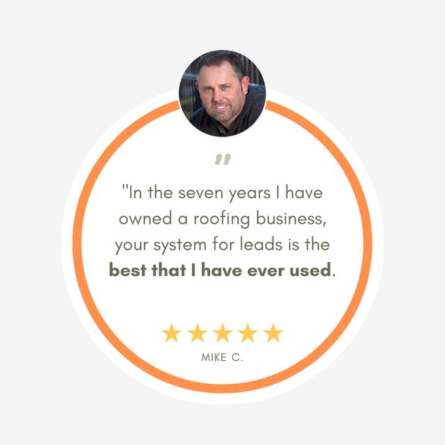 In the seven years i have owned a roofing business , your system for leads is the best that i have ever used.