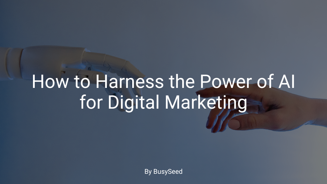 How To Harness The Power Of AI For Digital Marketing