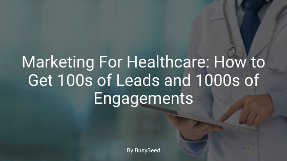 Marketing For Healthcare: How To Get 100s of Leads and 1000s of Engagements