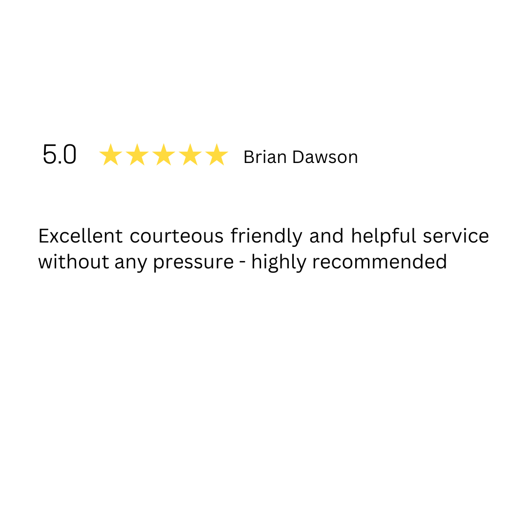A review from brian dawson of excellent courteous friendly and helpful service without any pressure - highly recommended.