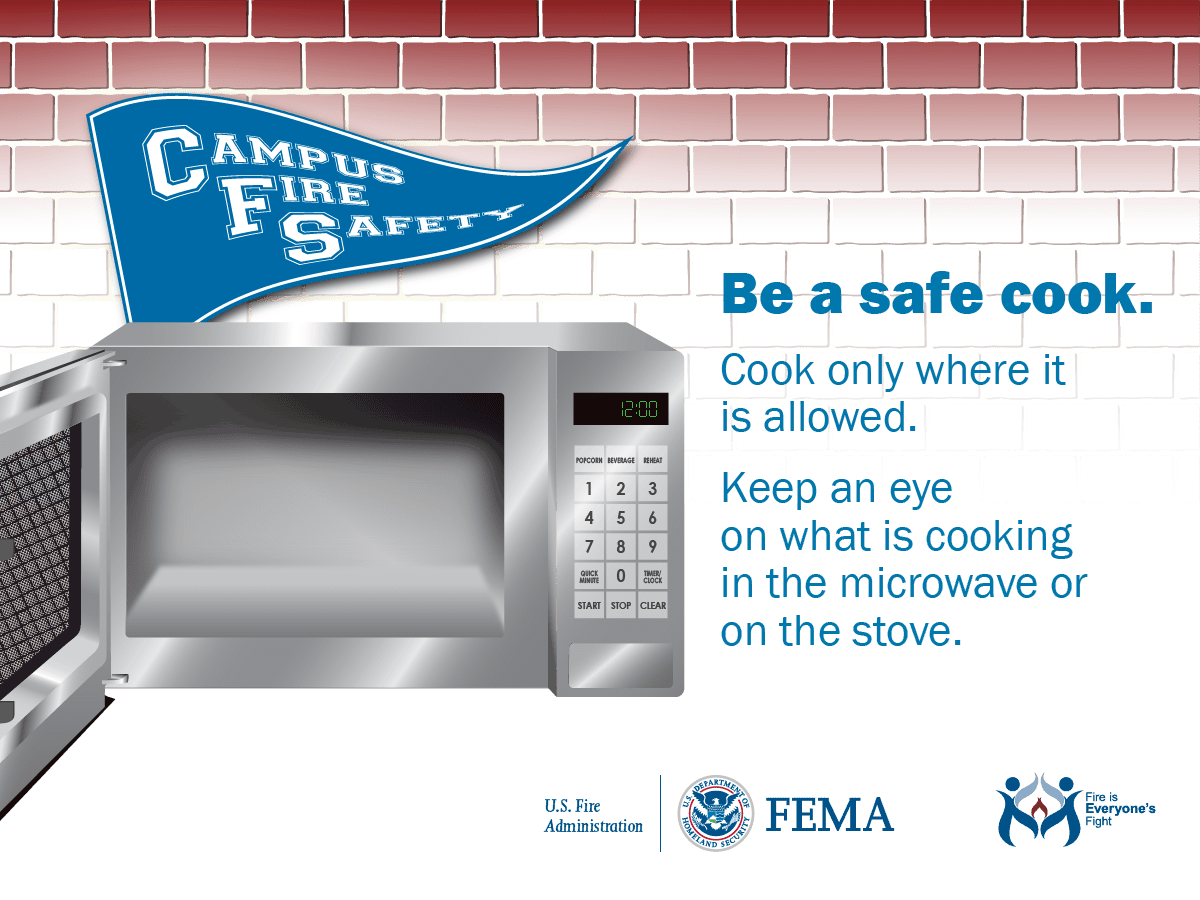 Be a safe cook. Cook only where it is allowed. Keep an eye on what is cooking in the microwave or on the stove.