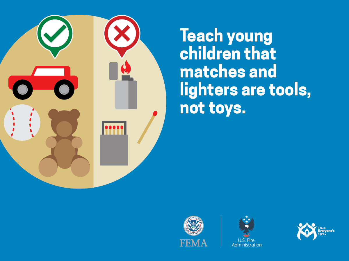 Teach young children that matches and lighters are tools, not toys.