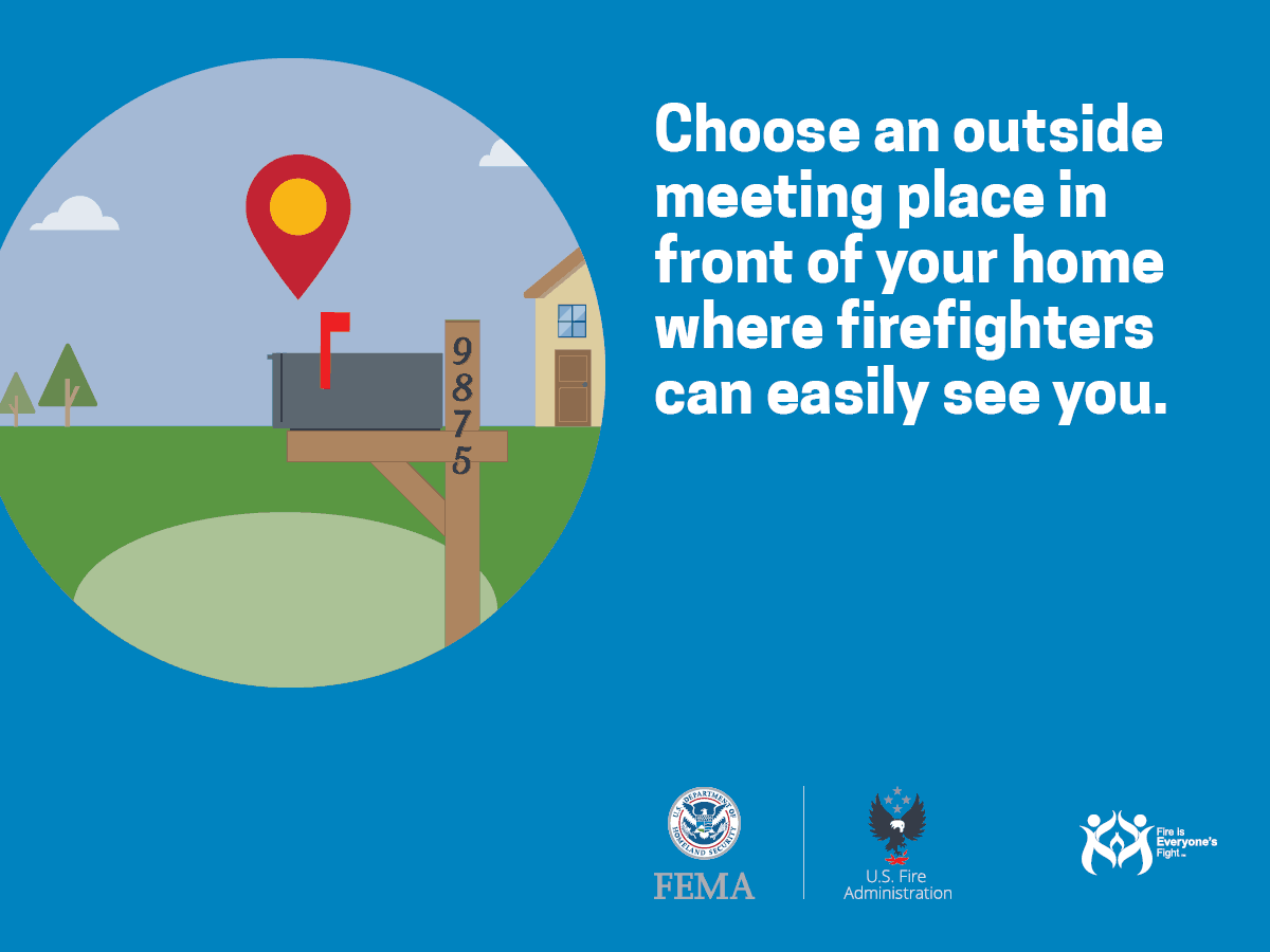 Choose an outside meeting place in front of your home where firefighters can easily see you.