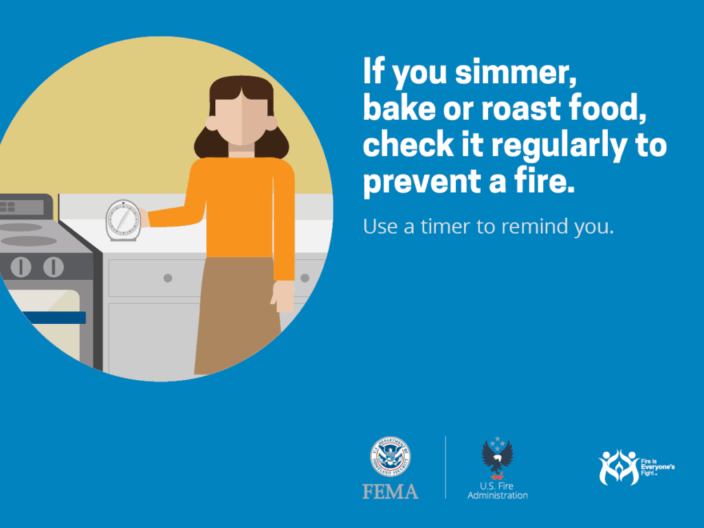 If you simmer, bake or roast food, check it regularly to prevent a fire. Use a timer to remind you.