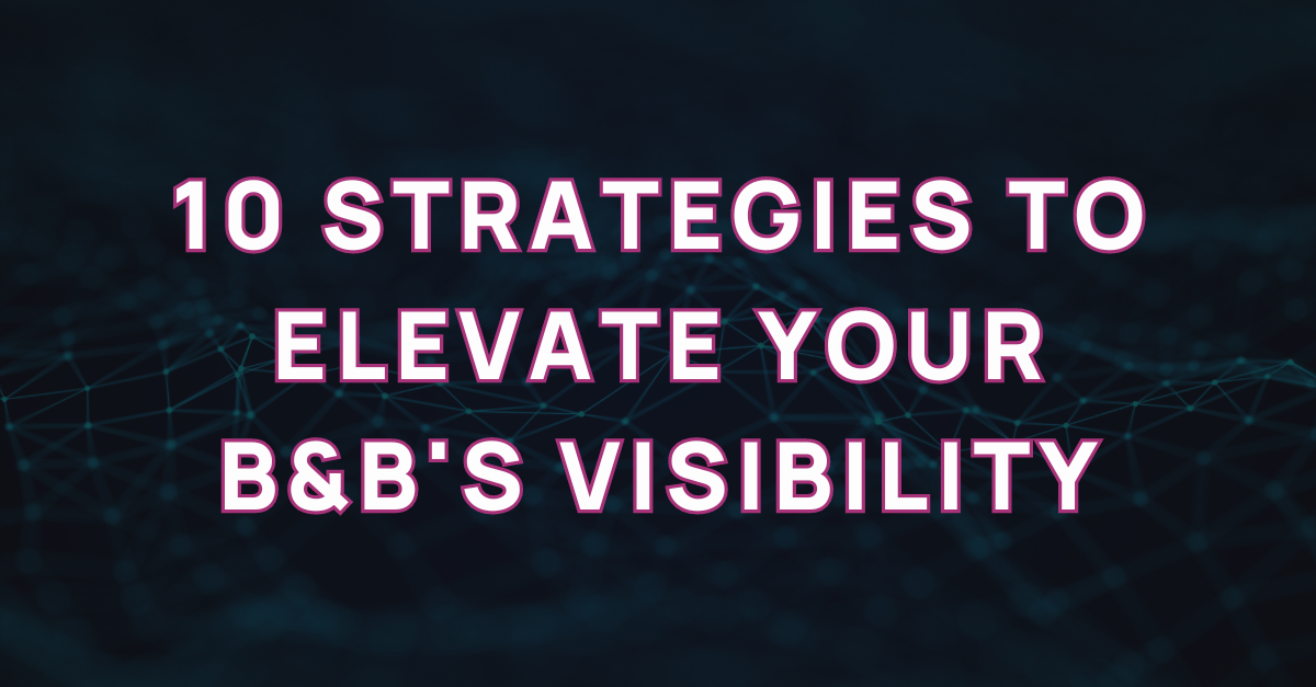 10 Strategies to Elevate Your B&B's Visibility