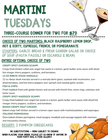 Martini Tuesdays menu: Three-course dinner for two, $79. Choice of martinis and entrees. Includes pumpkin cheesecakes.