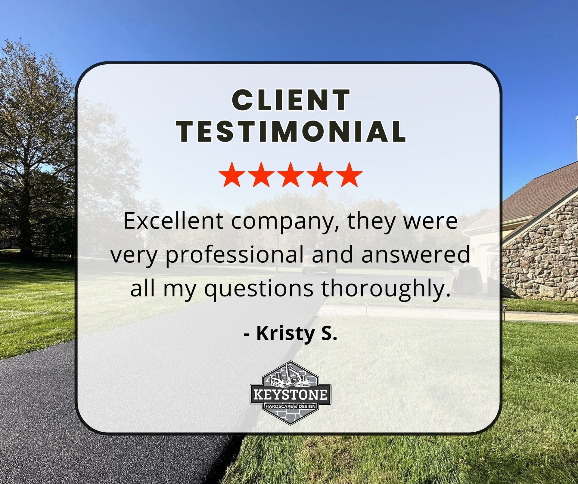 A client testimonial from kristy s. says excellent company , they were very professional and answered all my questions thoroughly.