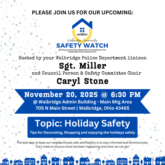 Safety Watch Meeting - November 20, 2025 at 6:30 PM at the Admin Building, 705 N. Main Street, Walbridge, Ohio. We will be talking about Holiday Safety Tips, i.e. decorating, shopping and enjoying your holidays safely.  Join Us! 