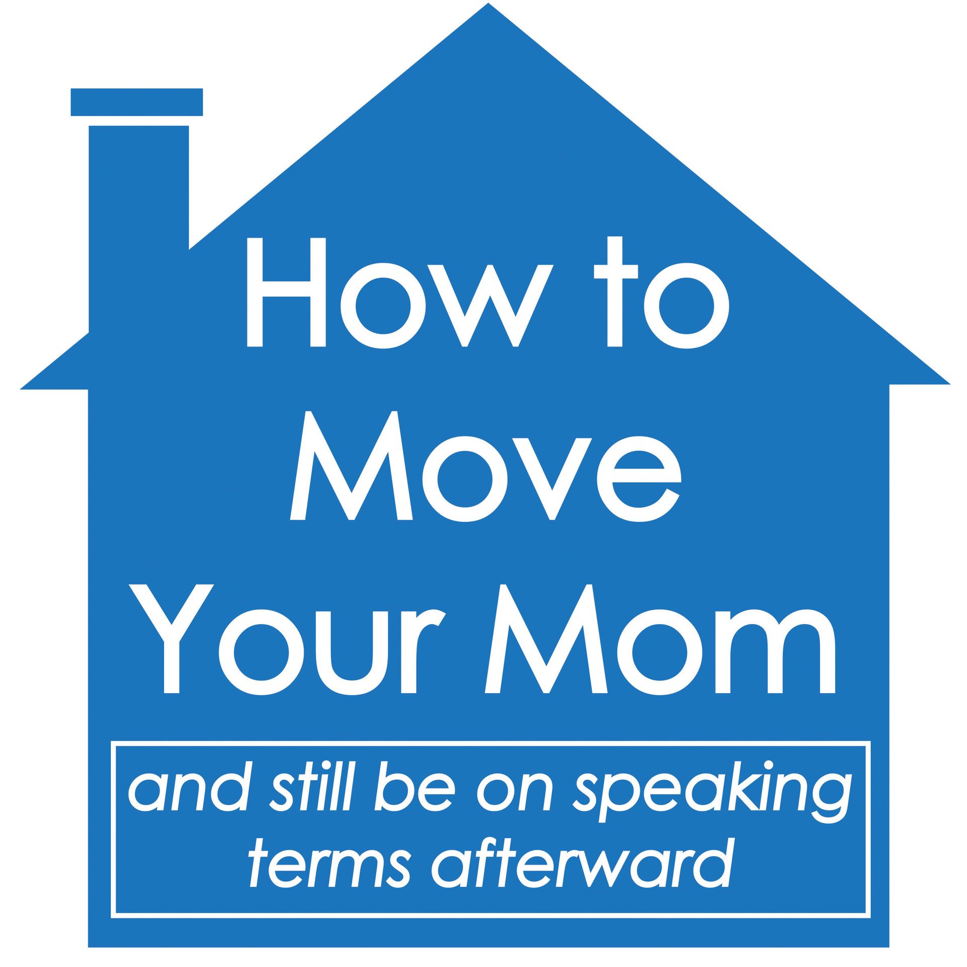 A blue house with the words how to move your mom and still be on speaking terms afterward