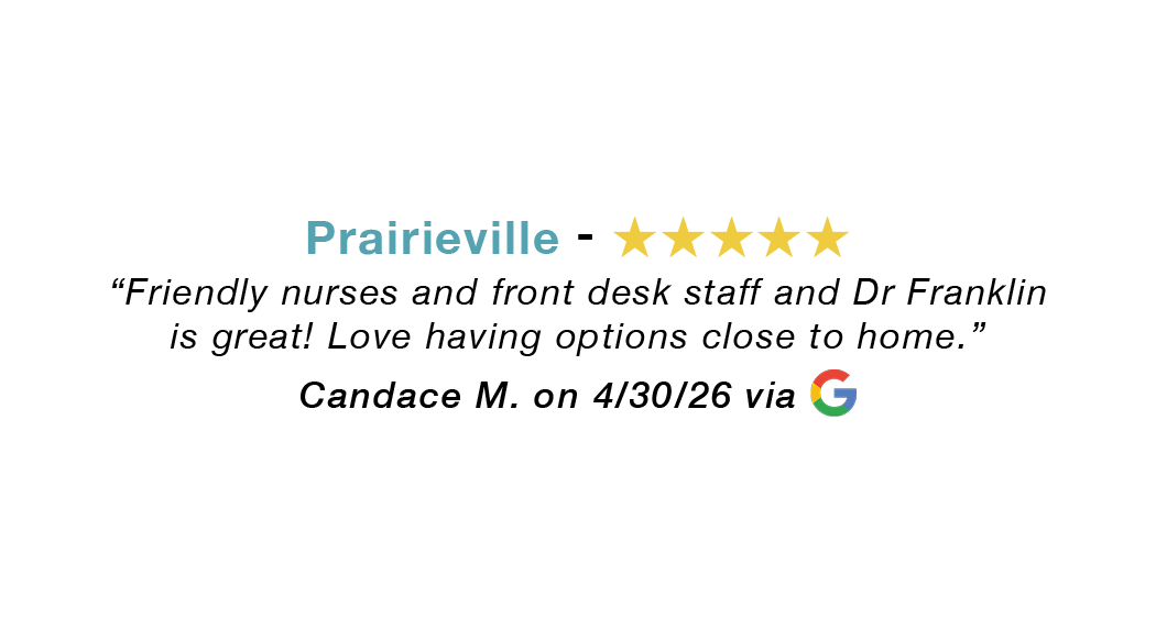 Prairieville five-star review. Friendly nurses and staff. Dr. Franklin is great. Love options close to home.