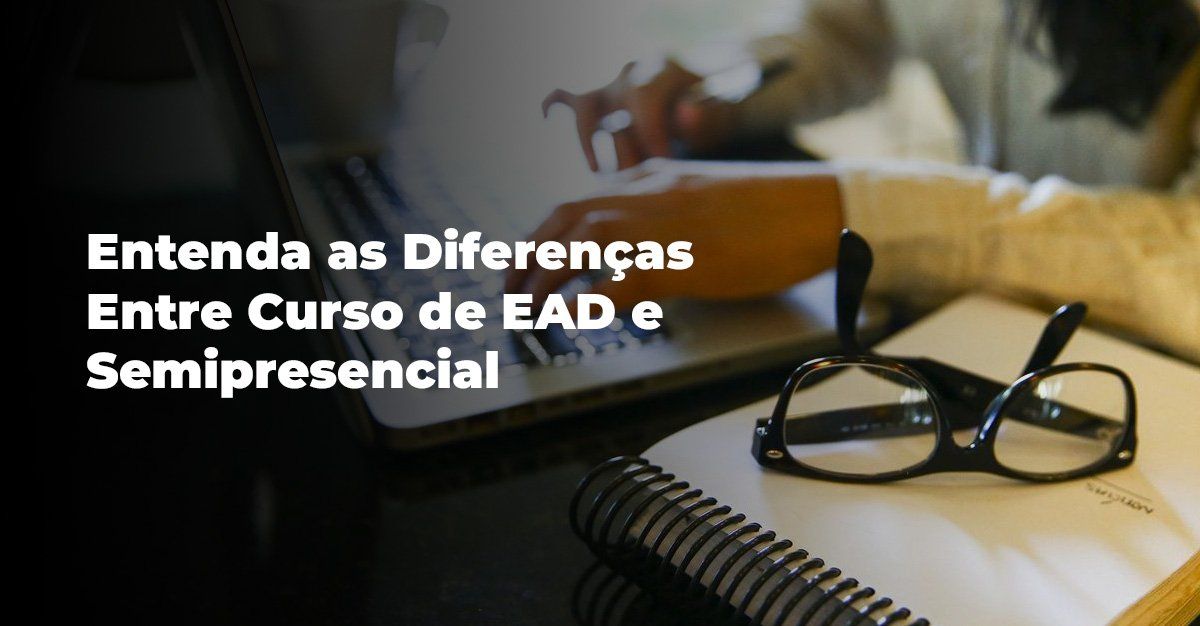 Entenda as Diferenças Entre Curso de EAD e Semipresencial