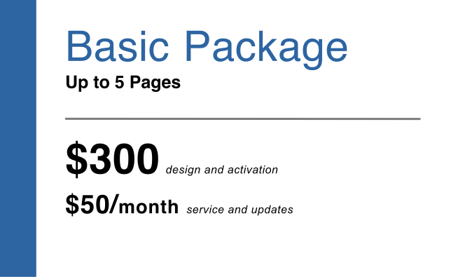Basic package up to 5 pages $ 300 design and activation $ 50 / month service and updates