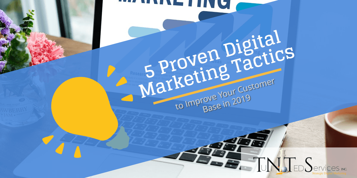5 Proven Digital marketing Tactics to Improve Your Customer Base in 2019 - TNT United Services Inc.