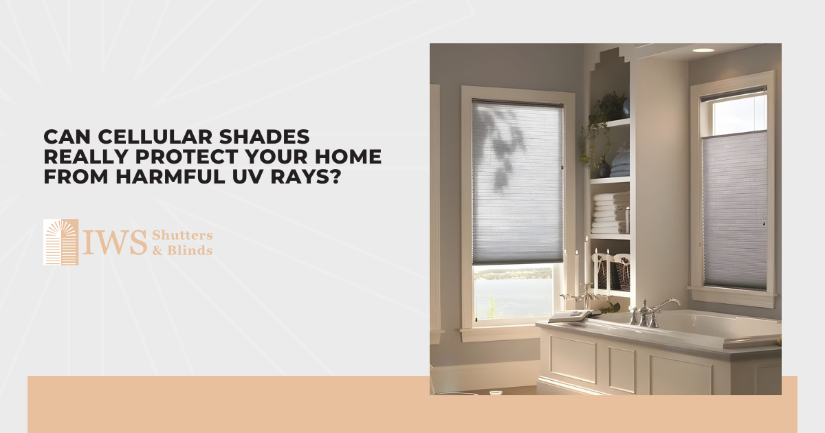 Can Cellular Shades Really Protect Your Home From Harmful UV Rays?