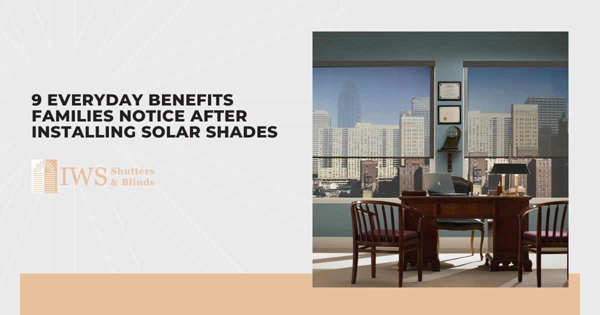 9 Everyday Benefits Families Notice After Installing Solar Shades