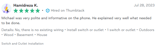 Customer review: Hamidreza K. gave 5 stars. Michael was polite and explained well. Install switch or outlet, outdoors.