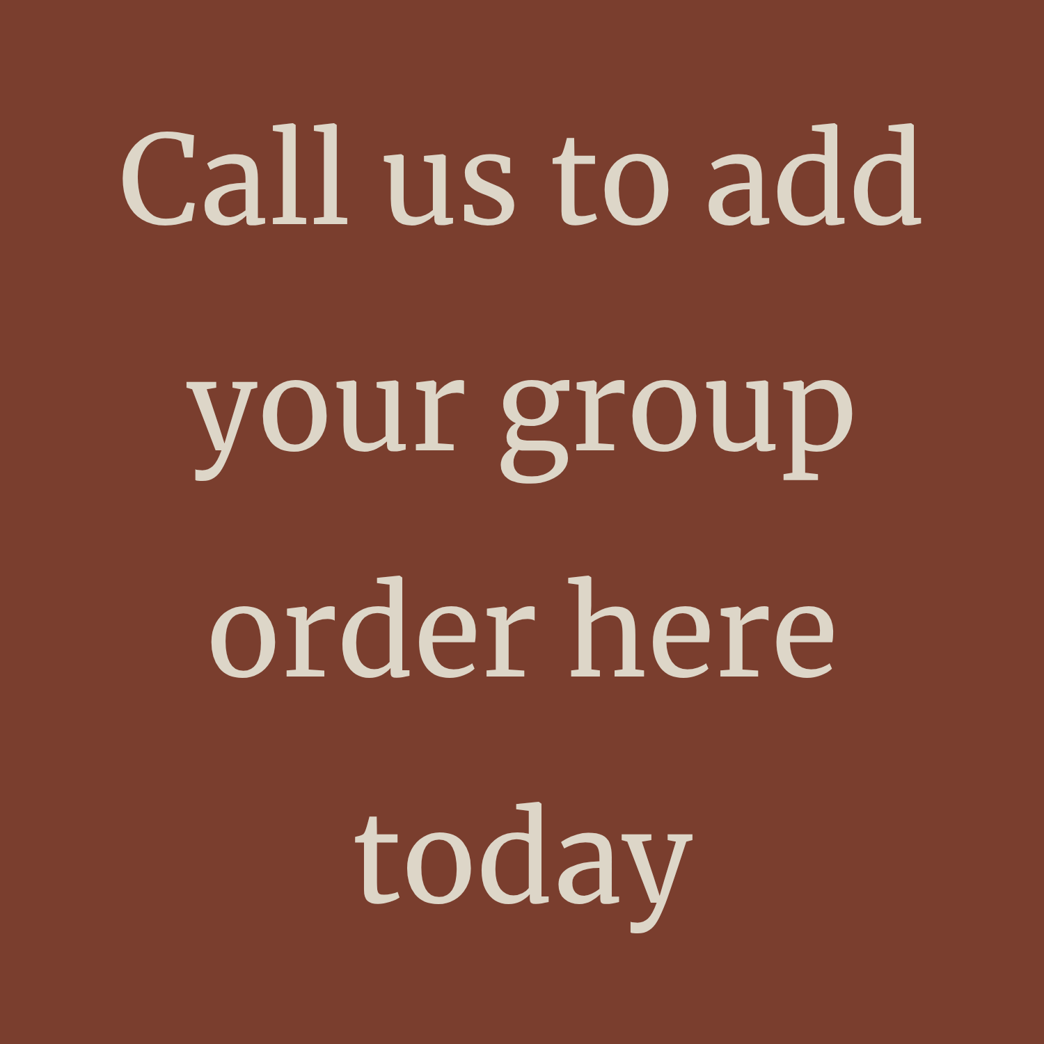 Brown sign with white text: “Call us to add your group order here today”