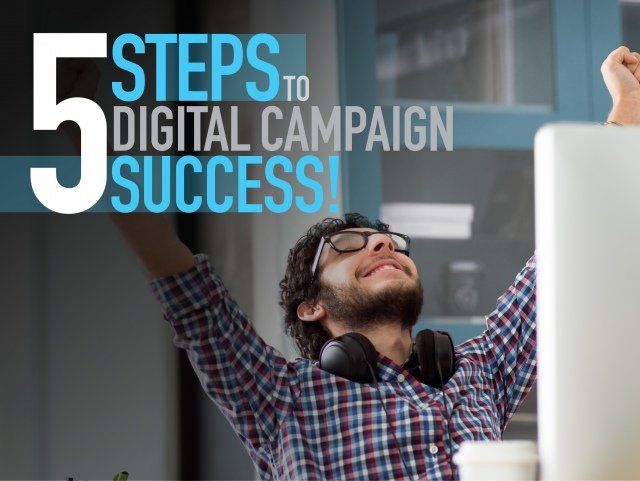 5 STEPS TO DIGITAL CAMPAIGN SUCCESS