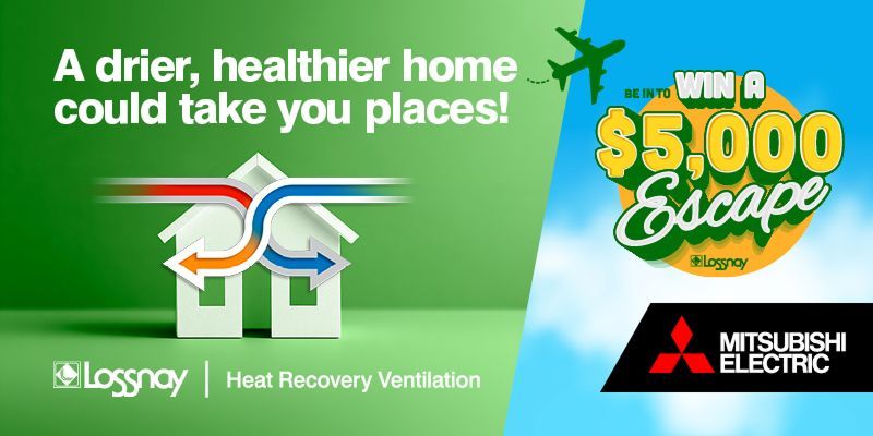 Be in to win a $5,000 escape. A drier, healthier home could take you places! Lossnay Heat Recovery Ventilation. Mitsubishi Electric
