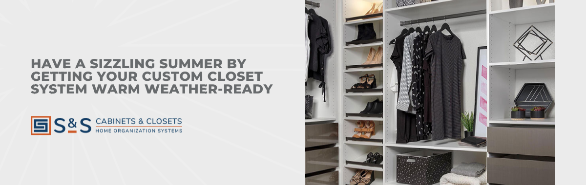 Have a Sizzling Summer by Getting Your Custom Closet System Warm Weather-Ready