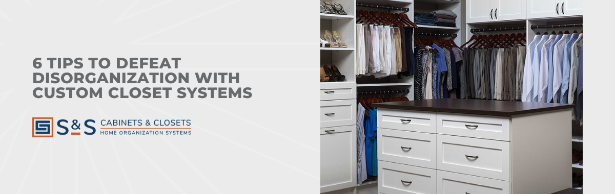 6 Tips to Defeat Disorganization With Custom Closet Systems