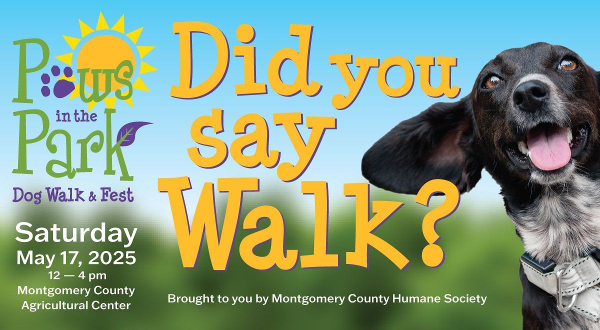 Paws in the Park. Did you say walk? Saturday May 17, 2025. 12 to 4 pm. Montgomery County Agricultural Center. Brought to you by Montgomery County Humane Society.