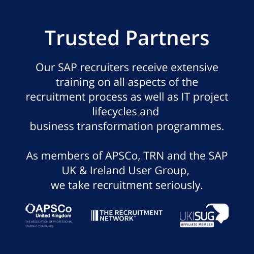 Trusted Partners. Our SAP recruiters receive extensive training on all aspects of the recruitment process as well as IT project lifecycles and  business transformation programmes.  As members of APSCo, TRN and the SAP UK & Ireland User Group,  we take recruitment seriously. Trusted Partners