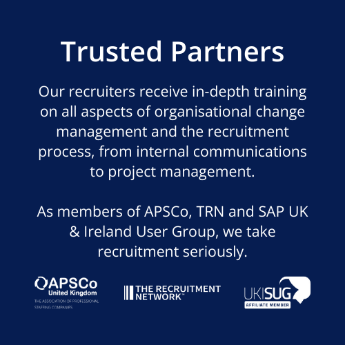 Trusted Partners. Our recruiters receive in-depth training on all aspects of organisational change management and the recruitment process, from internal communications to project management.  As members of APSCo, TRN and SAP UK & Ireland User Group, we take recruitment seriously.