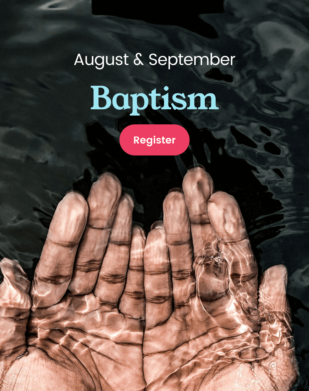 Hands cupped under clear water, with text "Baptism" and "August & September". Pink "Register" button.
