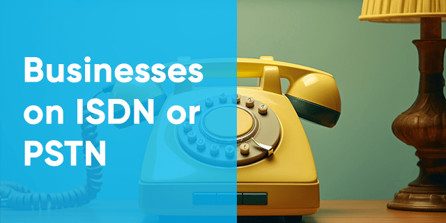 Businesses on ISDN or PSTN