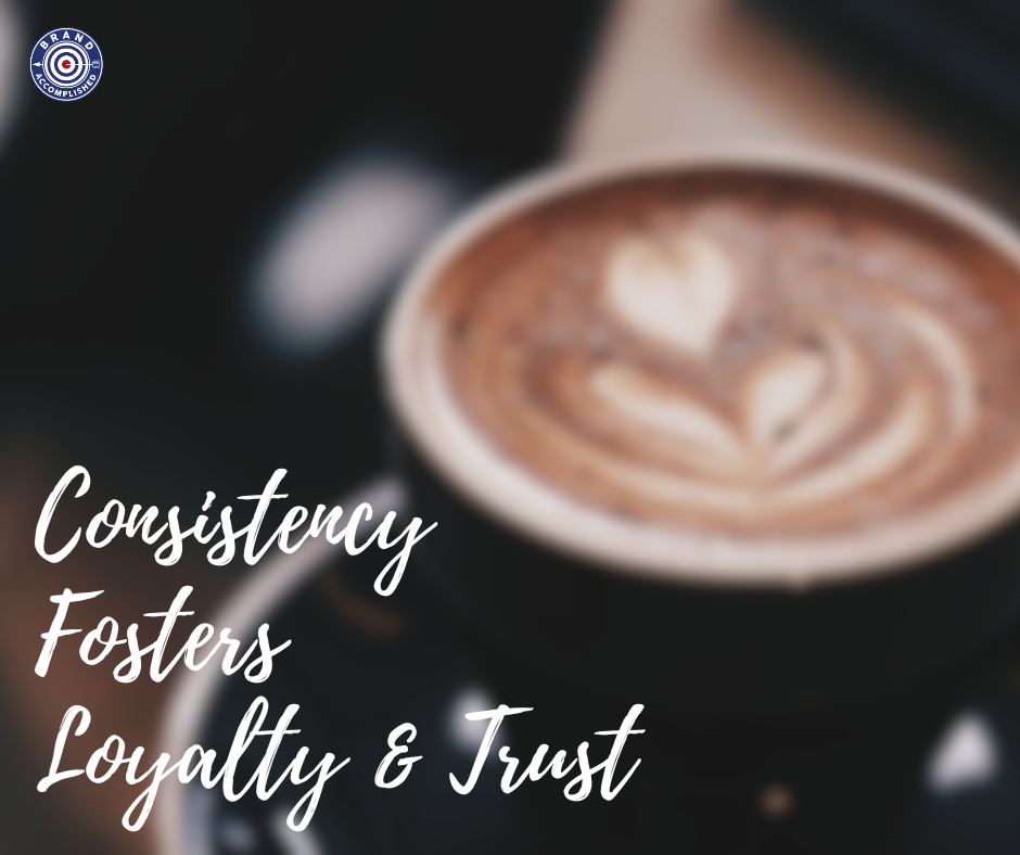 Consistency fosters loyalty & trust