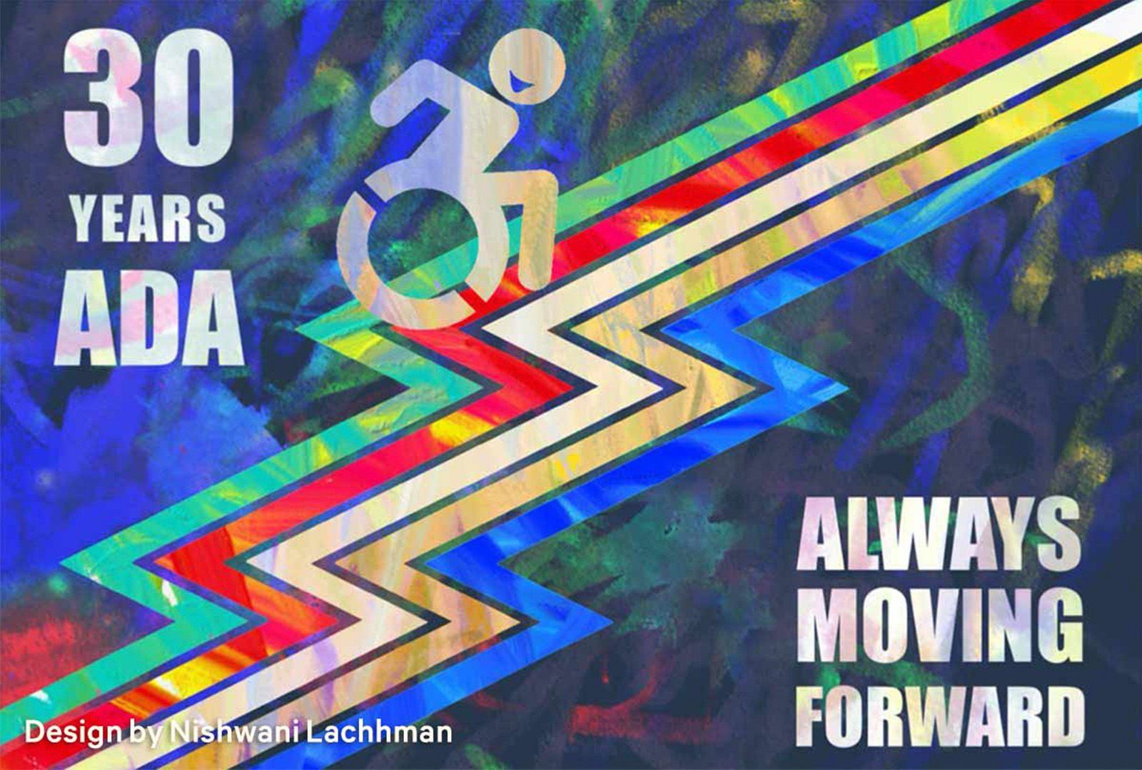 A digital photo of Annie's art. Prominent colors are blue, yellow, white, green and red for the Disability Pride flag. The wheelchair icon is white on top of the flag with a smily face. Top left text says 30 years ADA. Bottom right text says Always Moving Forward. Bottom left says Design by Niswani Lachhman. The two sides of the flag have the same colors of the flag in lighter tones of strokes going in a variety of directions adding a special artistic look to the image.   Progressive Disability Pride Flag
