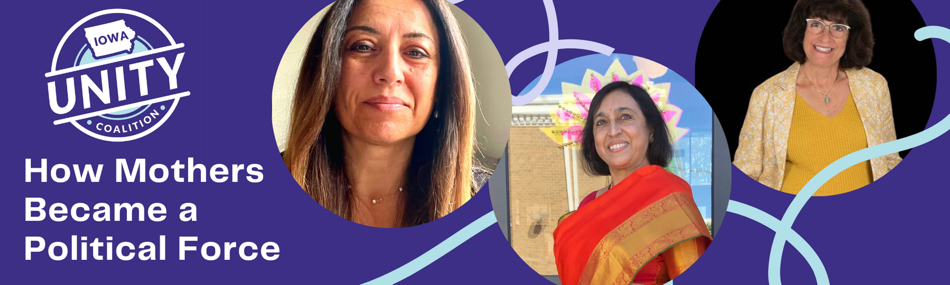 Iowa Unity Coalition logo above text that says How Mothers Became a Political Force. Pictures of Hala Abumaizer-Scheetz, Geetha Srinivas, and Kineret Zabner in circles to the right.