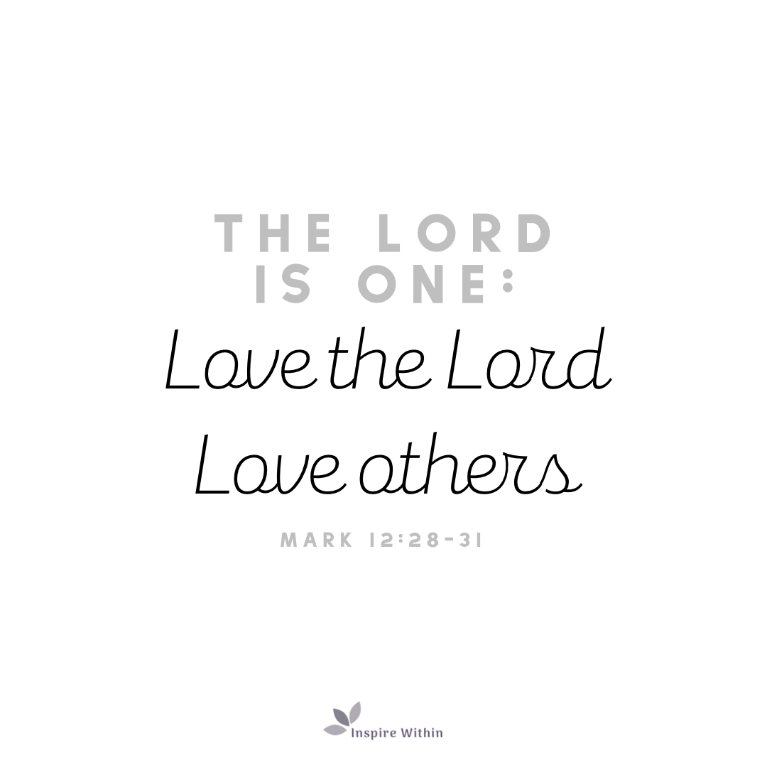 The Lord is One: Love the Lord, Love others. Mark 12:28-31
