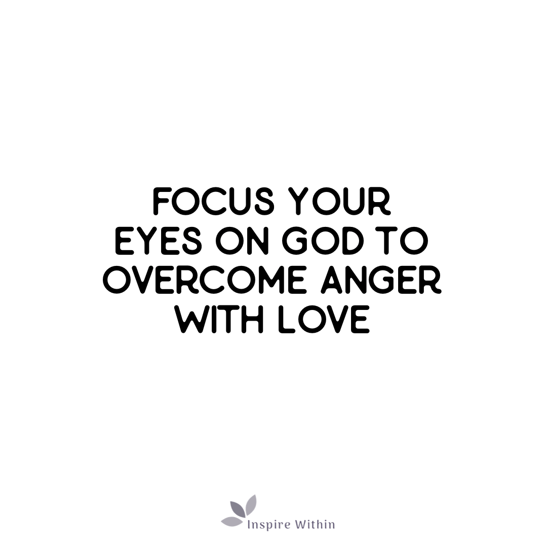 Focus your eyes on God to overcome anger with love
