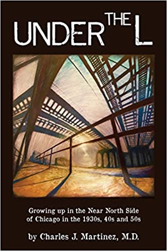 Under the L: A Chronicle of Growing up in the Near North Side of Chicago in the 1930s, 1940s and 1950s by Charles J. Martinez