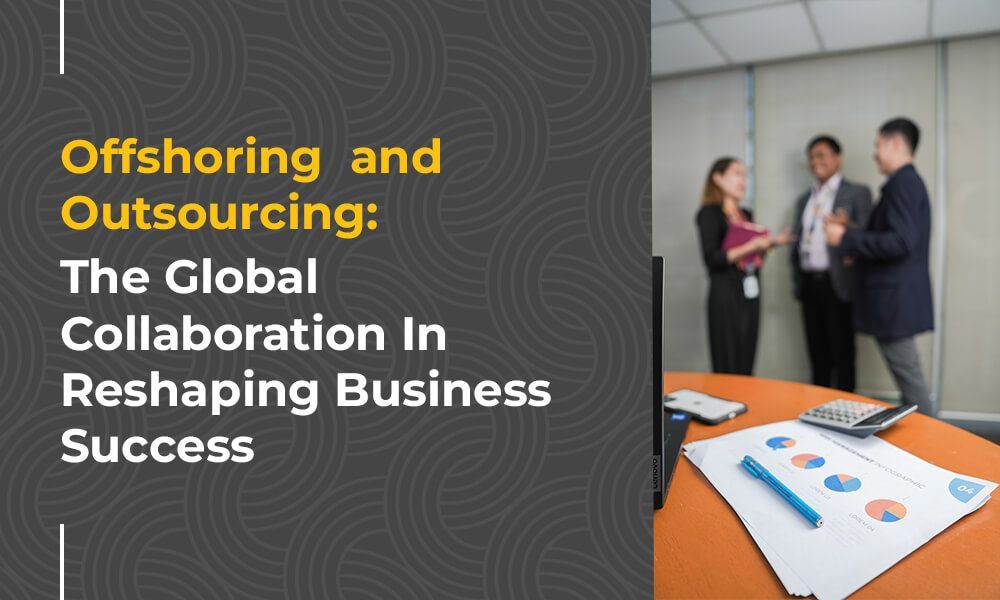 Offshoring  and Outsourcing: The Global Collaboration In Reshaping Business Success