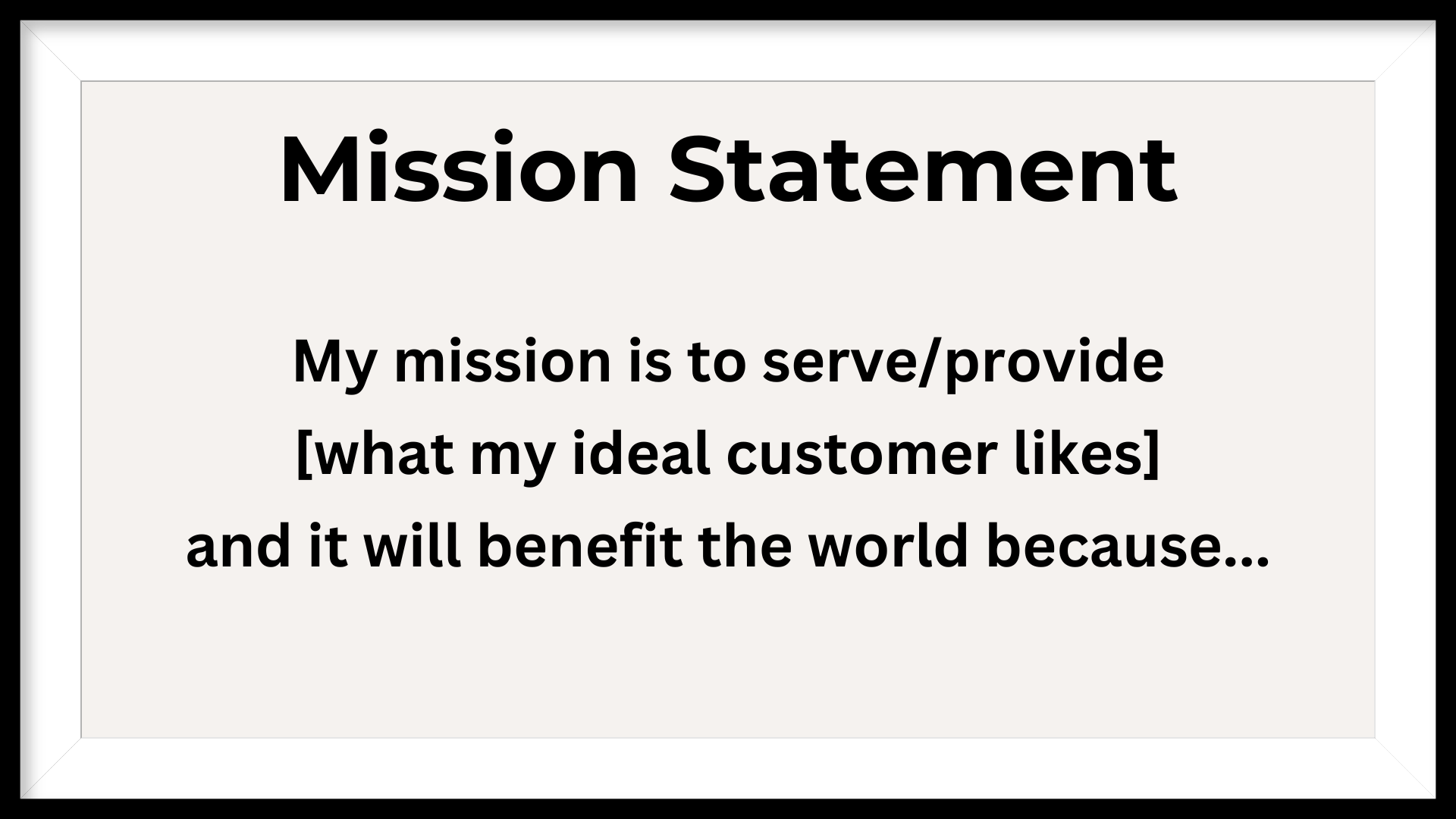 A mission statement that says my mission is to serve/provide what my ideal customer likes and it will benefit the world because...
