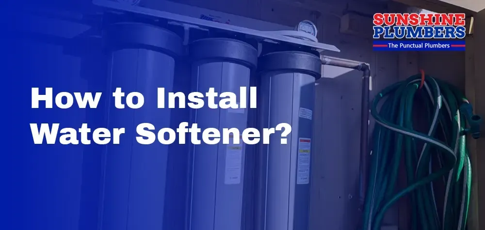 How to Install a Water Softener? A Sunshine Plumbers Expert’s Perspective