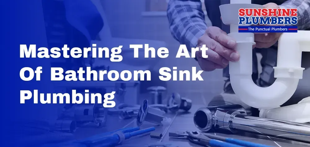 Mastering the Art of Bathroom Sink Plumbing: A Guide