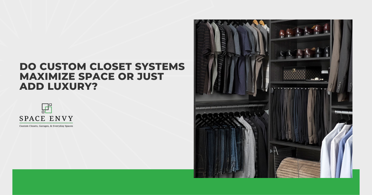 Do Custom Closet Systems Maximize Space or Just Add Luxury?
