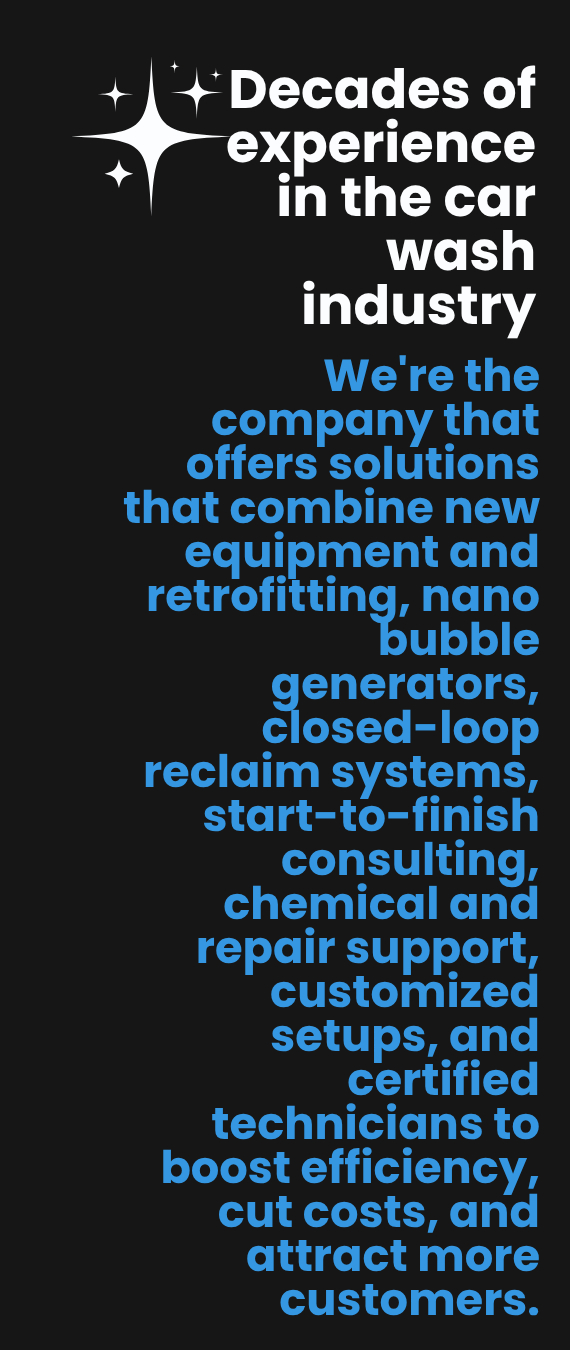 10 years in the car wash industry. We're the company that transforms the car wash industry through innovation, service, and sustainable growth.