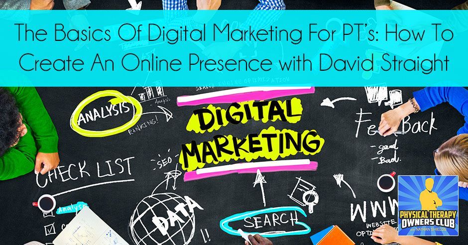 The basics of digital marketing for pts : how to create an online presence with david straight