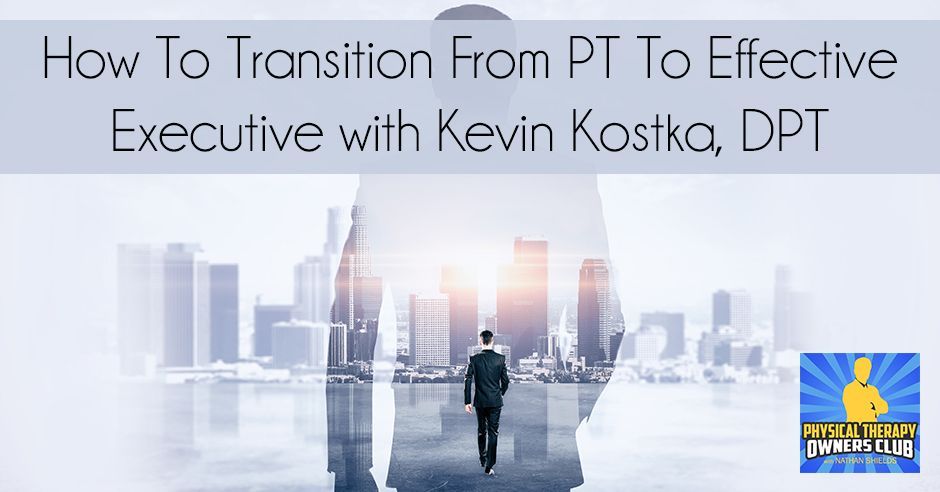 How to transition from pt to effective executive with kevin kostka dpt