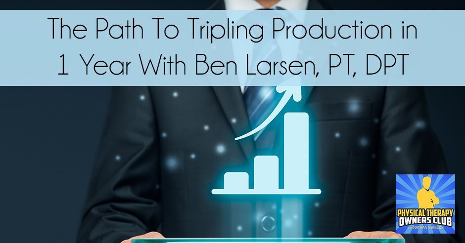 The path to tripling production in 1 year with ben lorsen pt dpt