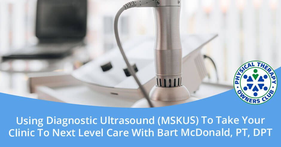 Using diagnostic ultrasound ( mskus ) to take your clinic to next level care with bart mcdonald , pt , dpt