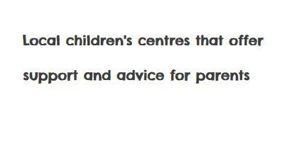 Local children's centres that offer support and advice for parents
