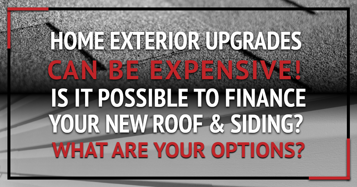 Home exterior upgrades can be expensive! Is it possible to finance your new roof & siding? What are your options?