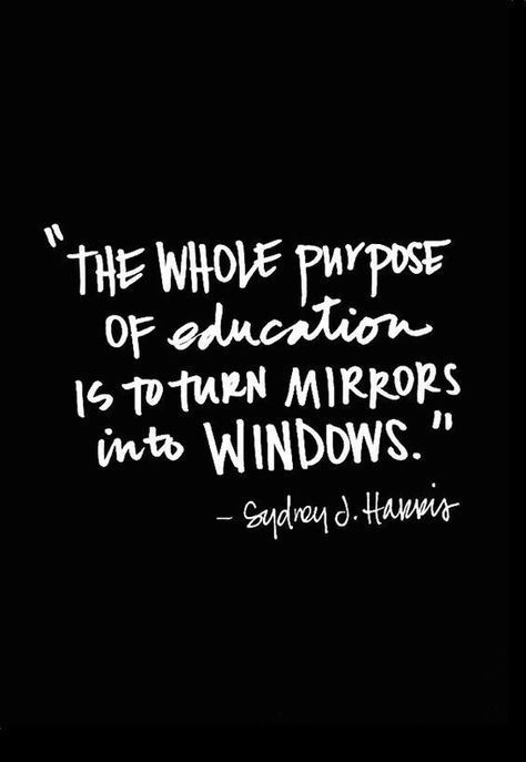 The whole purpose of education is to turn mirrors into windows