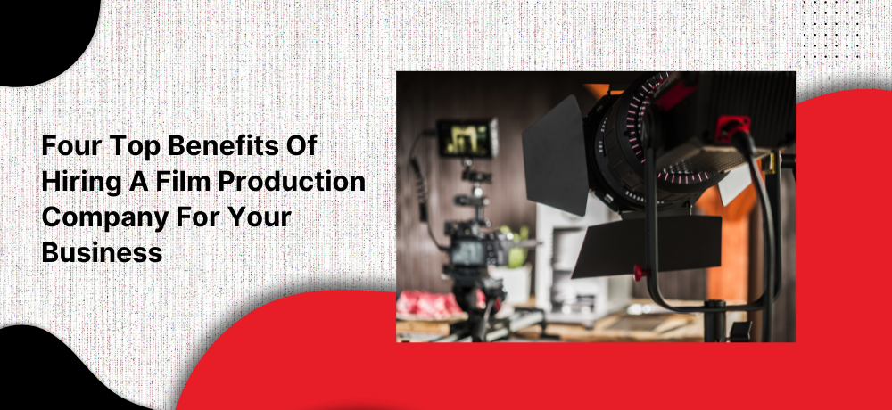 Four top benefits of hiring a film production company for your business